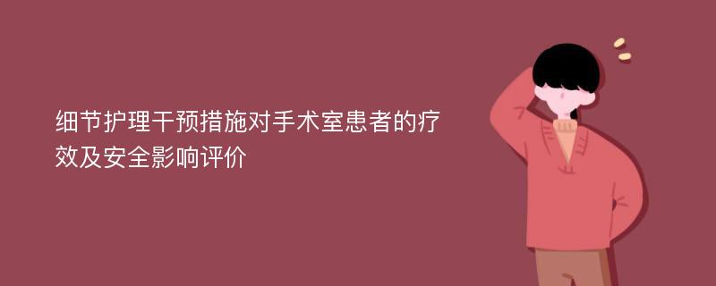 细节护理干预措施对手术室患者的疗效及安全影响评价