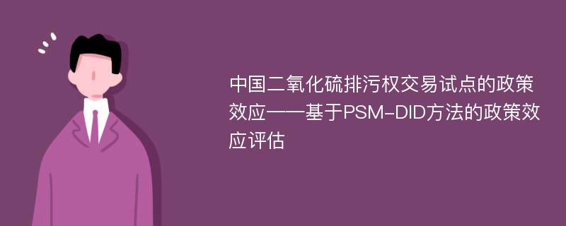 中国二氧化硫排污权交易试点的政策效应——基于PSM-DID方法的政策效应评估