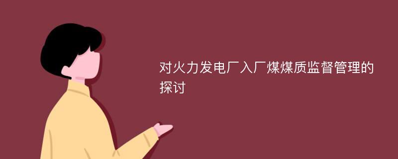 对火力发电厂入厂煤煤质监督管理的探讨