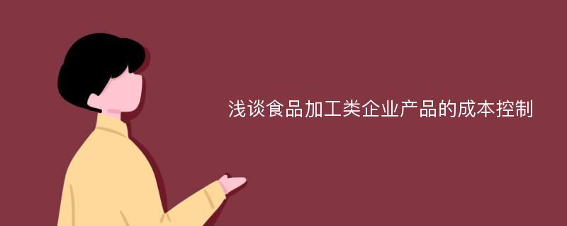 浅谈食品加工类企业产品的成本控制