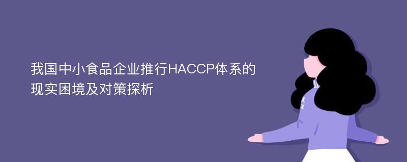 我国中小食品企业推行HACCP体系的现实困境及对策探析