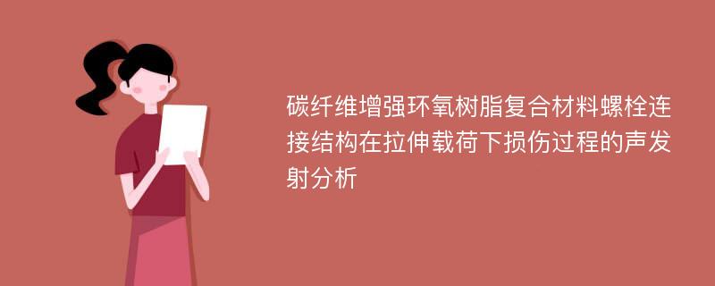 碳纤维增强环氧树脂复合材料螺栓连接结构在拉伸载荷下损伤过程的声发射分析