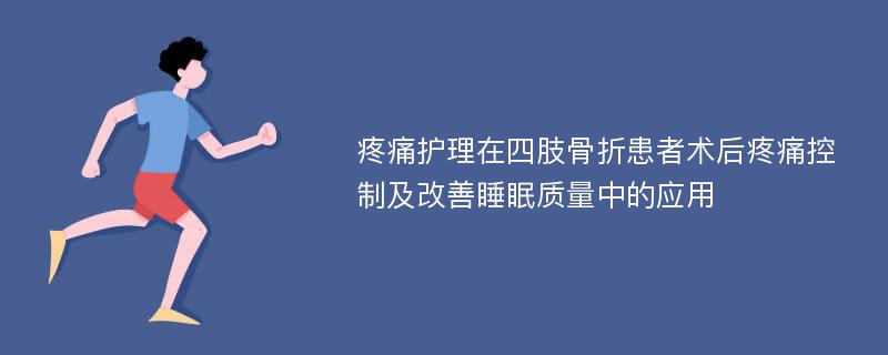 疼痛护理在四肢骨折患者术后疼痛控制及改善睡眠质量中的应用