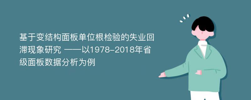 基于变结构面板单位根检验的失业回滞现象研究 ——以1978-2018年省级面板数据分析为例