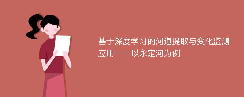 基于深度学习的河道提取与变化监测应用——以永定河为例