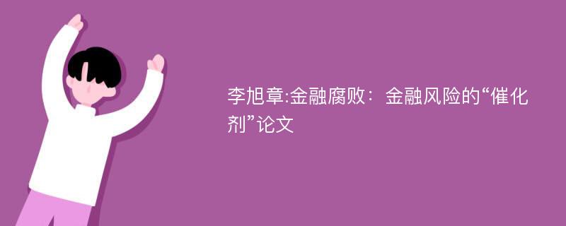 李旭章:金融腐败：金融风险的“催化剂”论文