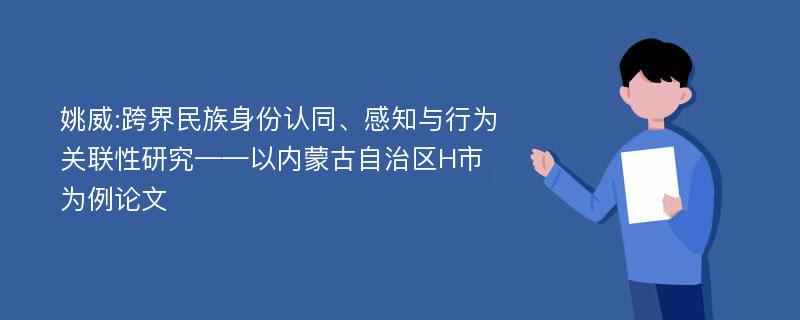 姚威:跨界民族身份认同、感知与行为关联性研究——以内蒙古自治区H市为例论文