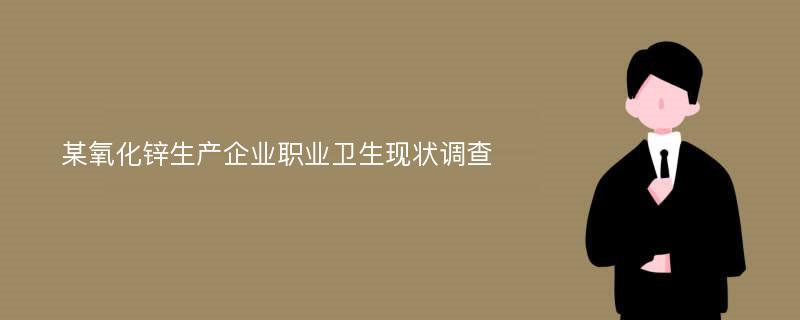 某氧化锌生产企业职业卫生现状调查