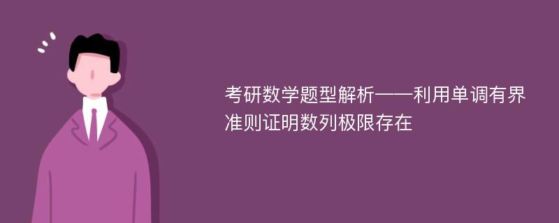 考研数学题型解析——利用单调有界准则证明数列极限存在