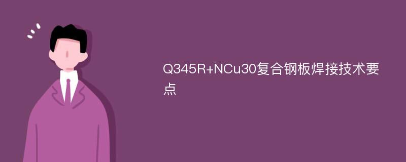 Q345R+NCu30复合钢板焊接技术要点