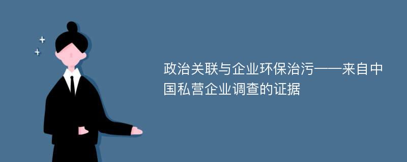 政治关联与企业环保治污——来自中国私营企业调查的证据