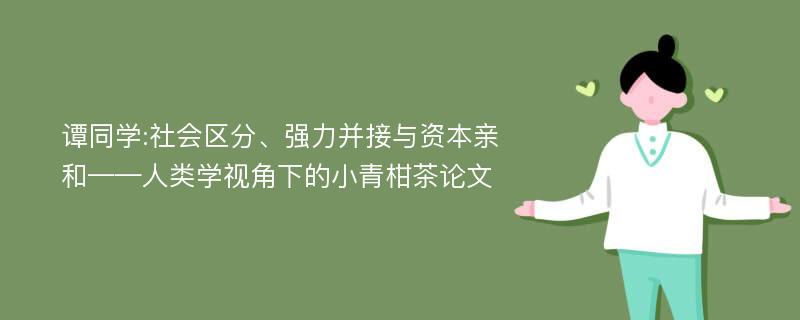 谭同学:社会区分、强力并接与资本亲和——人类学视角下的小青柑茶论文