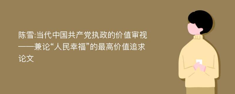 陈雪:当代中国共产党执政的价值审视——兼论“人民幸福”的最高价值追求论文