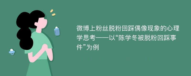 微博上粉丝脱粉回踩偶像现象的心理学思考——以“陈学冬被脱粉回踩事件”为例