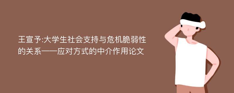 王宣予:大学生社会支持与危机脆弱性的关系——应对方式的中介作用论文