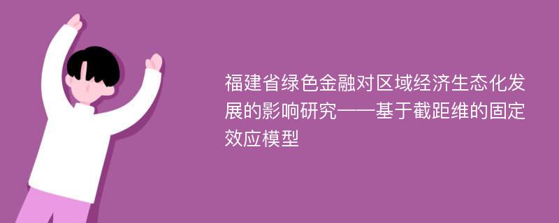 福建省绿色金融对区域经济生态化发展的影响研究——基于截距维的固定效应模型