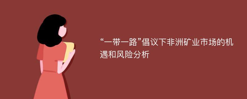 “一带一路”倡议下非洲矿业市场的机遇和风险分析