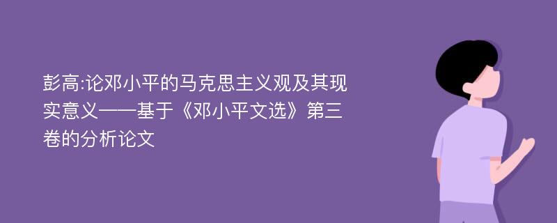 彭高:论邓小平的马克思主义观及其现实意义——基于《邓小平文选》第三卷的分析论文