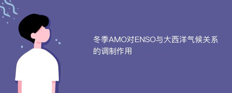 冬季AMO对ENSO与大西洋气候关系的调制作用