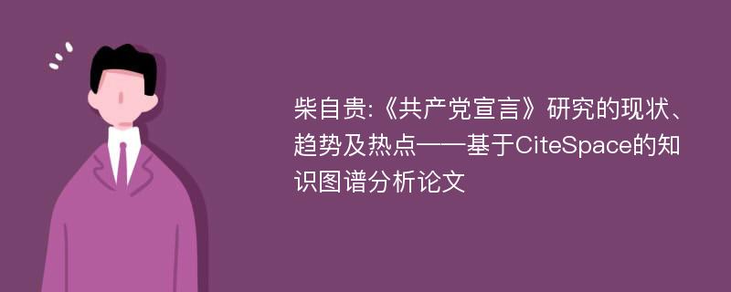 柴自贵:《共产党宣言》研究的现状、趋势及热点——基于CiteSpace的知识图谱分析论文