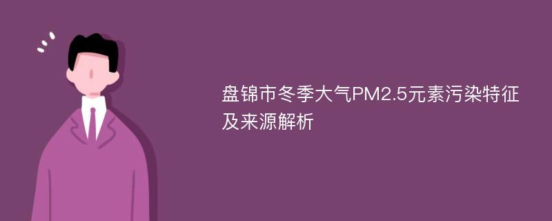 盘锦市冬季大气PM2.5元素污染特征及来源解析