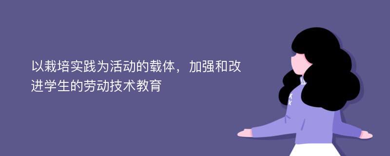 以栽培实践为活动的载体，加强和改进学生的劳动技术教育