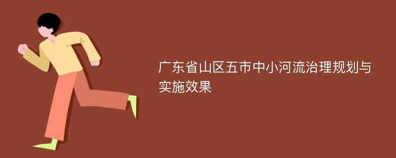 广东省山区五市中小河流治理规划与实施效果