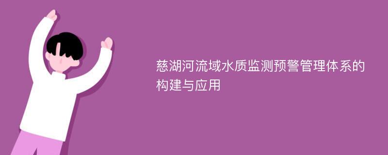 慈湖河流域水质监测预警管理体系的构建与应用