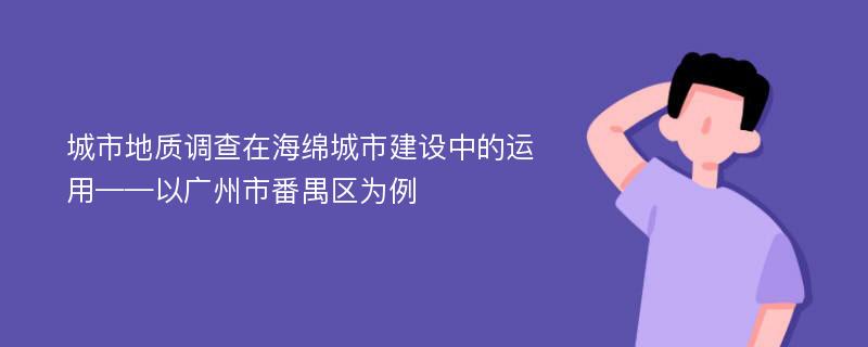 城市地质调查在海绵城市建设中的运用——以广州市番禺区为例