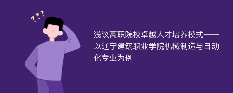 浅议高职院校卓越人才培养模式——以辽宁建筑职业学院机械制造与自动化专业为例