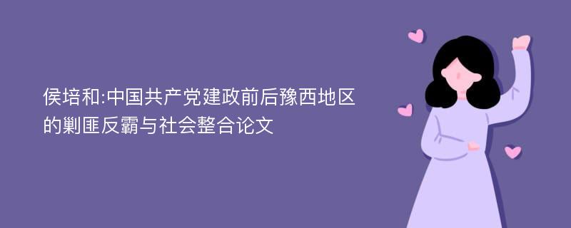 侯培和:中国共产党建政前后豫西地区的剿匪反霸与社会整合论文