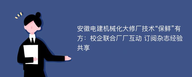 安徽电建机械化大修厂技术“保鲜”有方：校企联合厂厂互动 订阅杂志经验共享