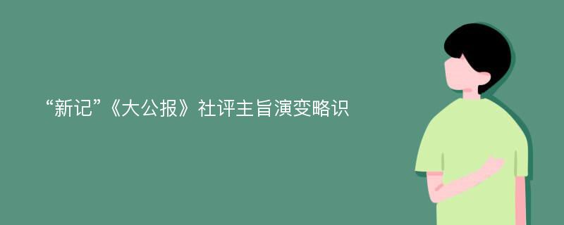 “新记”《大公报》社评主旨演变略识