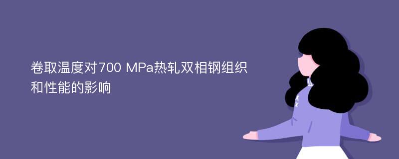 卷取温度对700 MPa热轧双相钢组织和性能的影响