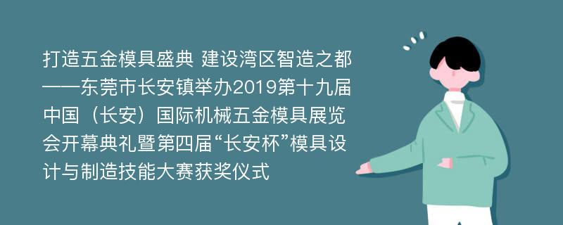 打造五金模具盛典 建设湾区智造之都——东莞市长安镇举办2019第十九届中国（长安）国际机械五金模具展览会开幕典礼暨第四届“长安杯”模具设计与制造技能大赛获奖仪式