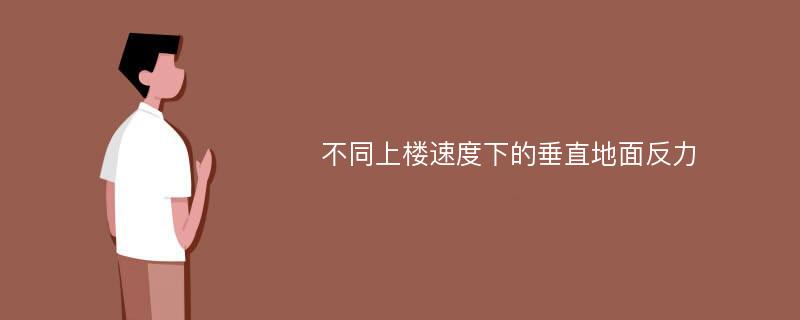 不同上楼速度下的垂直地面反力