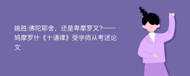 姚胜:佛陀耶舍，还是卑摩罗叉?——鸠摩罗什《十诵律》受学师从考述论文