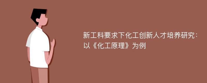 新工科要求下化工创新人才培养研究：以《化工原理》为例