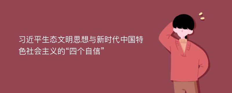 习近平生态文明思想与新时代中国特色社会主义的“四个自信”