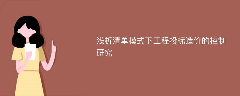 浅析清单模式下工程投标造价的控制研究