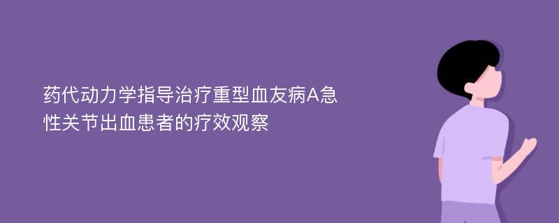 药代动力学指导治疗重型血友病A急性关节出血患者的疗效观察