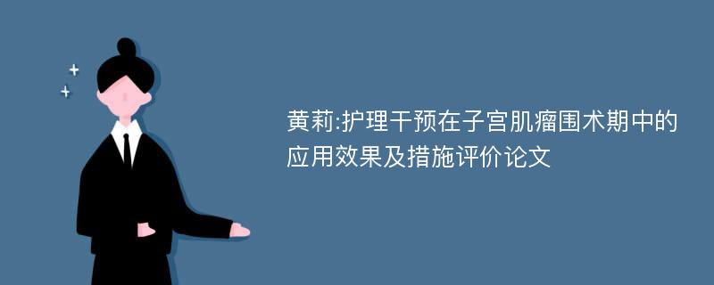 黄莉:护理干预在子宫肌瘤围术期中的应用效果及措施评价论文