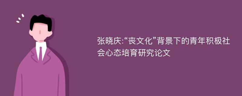 张晓庆:“丧文化”背景下的青年积极社会心态培育研究论文