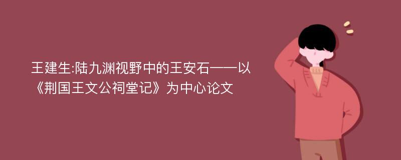 王建生:陆九渊视野中的王安石——以《荆国王文公祠堂记》为中心论文