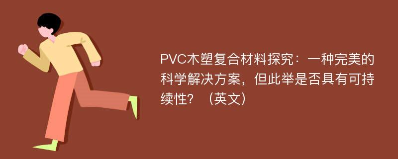 PVC木塑复合材料探究：一种完美的科学解决方案，但此举是否具有可持续性？（英文）