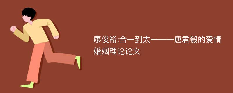 廖俊裕:合一到太一──唐君毅的爱情婚姻理论论文