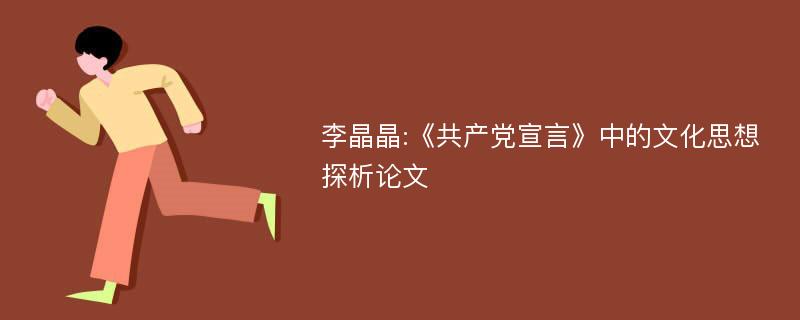 李晶晶:《共产党宣言》中的文化思想探析论文