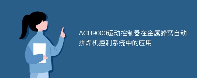 ACR9000运动控制器在金属蜂窝自动拼焊机控制系统中的应用