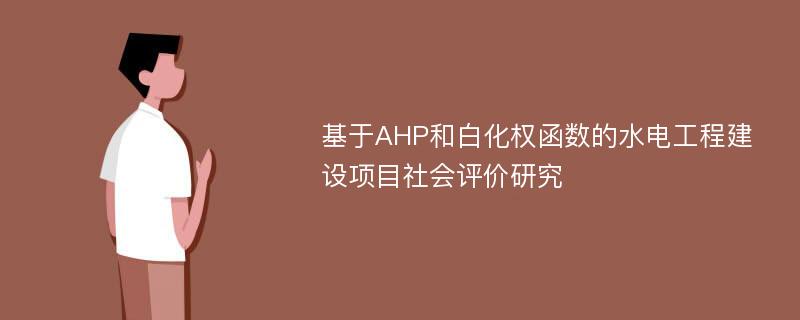 基于AHP和白化权函数的水电工程建设项目社会评价研究