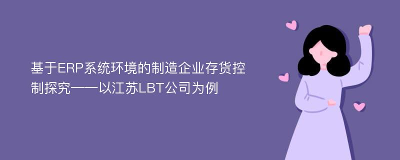 基于ERP系统环境的制造企业存货控制探究——以江苏LBT公司为例